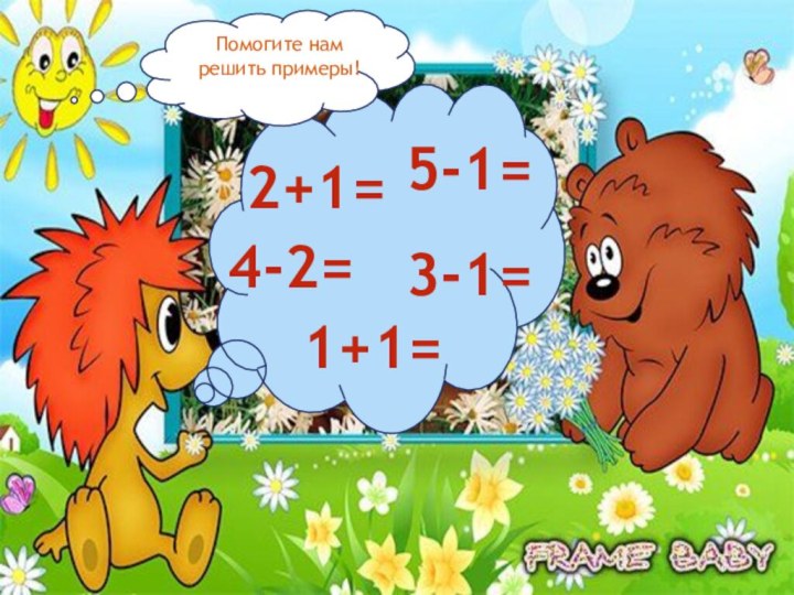 2+1=5-1=4-2=3-1=1+1=пПомогите нам решить примеры!
