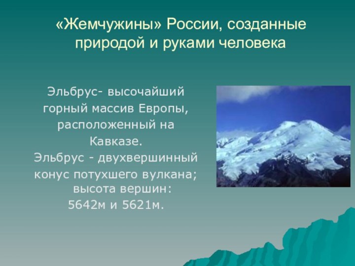 «Жемчужины» России, созданные природой и руками человекаЭльбрус- высочайшийгорный массив Европы,расположенный наКавказе.Эльбрус