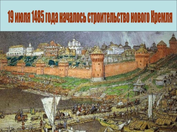 19 июля 1485 года началось строительство нового Кремля