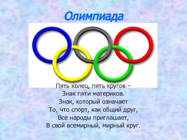 ОлимпиадаПять колец, пять кругов –Знак пяти материков.Знак, который означаетТо, что спорт, как