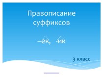 Русский язык. Правописание суффиксов -ЕК и -ИК методическая разработка по русскому языку (3 класс)