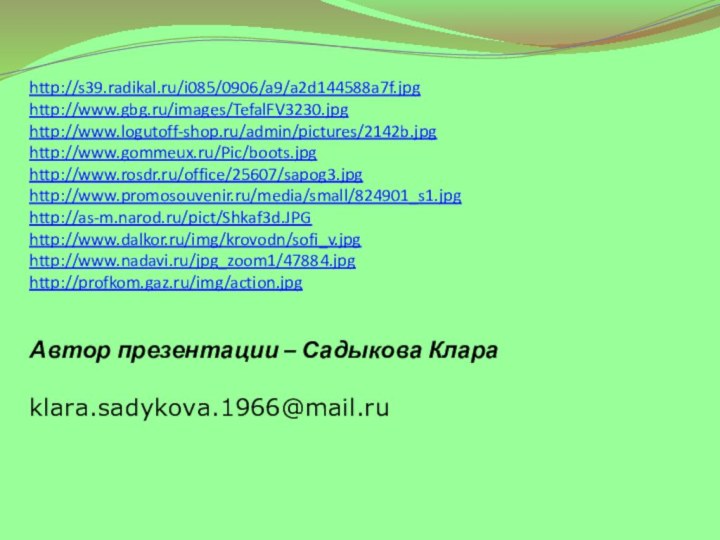 http://s39.radikal.ru/i085/0906/a9/a2d144588a7f.jpghttp://www.gbg.ru/images/TefalFV3230.jpghttp://www.logutoff-shop.ru/admin/pictures/2142b.jpghttp://www.gommeux.ru/Pic/boots.jpghttp://www.rosdr.ru/office/25607/sapog3.jpghttp://www.promosouvenir.ru/media/small/824901_s1.jpghttp://as-m.narod.ru/pict/Shkaf3d.JPGhttp://www.dalkor.ru/img/krovodn/sofi_v.jpghttp://www.nadavi.ru/jpg_zoom1/47884.jpghttp://profkom.gaz.ru/img/action.jpgАвтор презентации – Садыкова Клара  klara.sadykova.1966@mail.ru