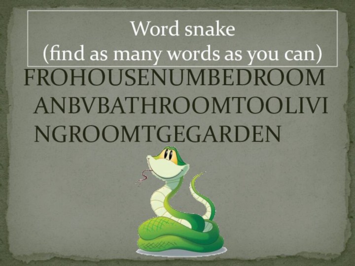 Word snake  (find as many words as you can)FROHOUSENUMBEDROOMANBVBATHROOMTOOLIVINGROOMTGEGARDEN