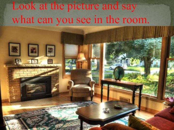 Look at the picture and say  what can you see in the room.