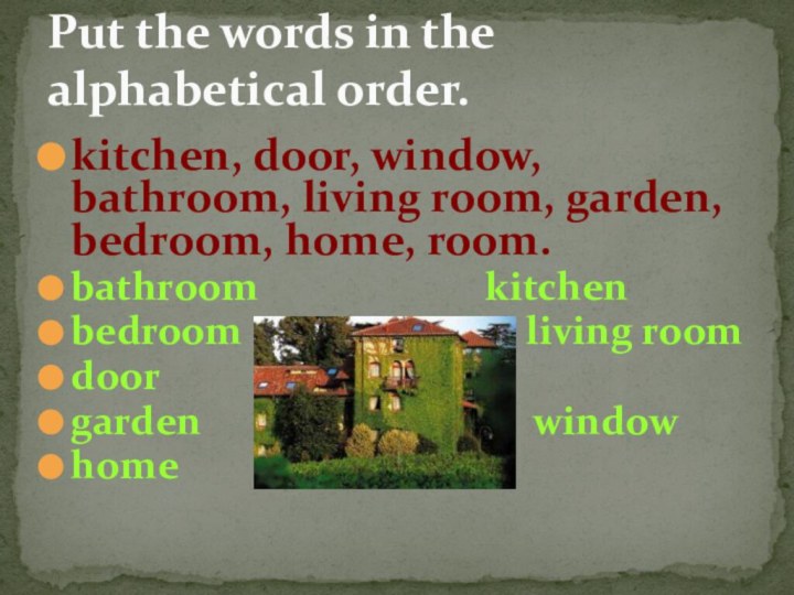 Put the words in the alphabetical order.kitchen, door, window, bathroom, living room,