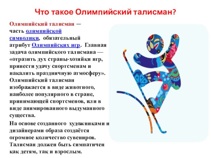 Что такое Олимпийский талисман?Олимпийский талисман — часть олимпийской символики,  обязательный атрибут Олимпийских игр.  Главная