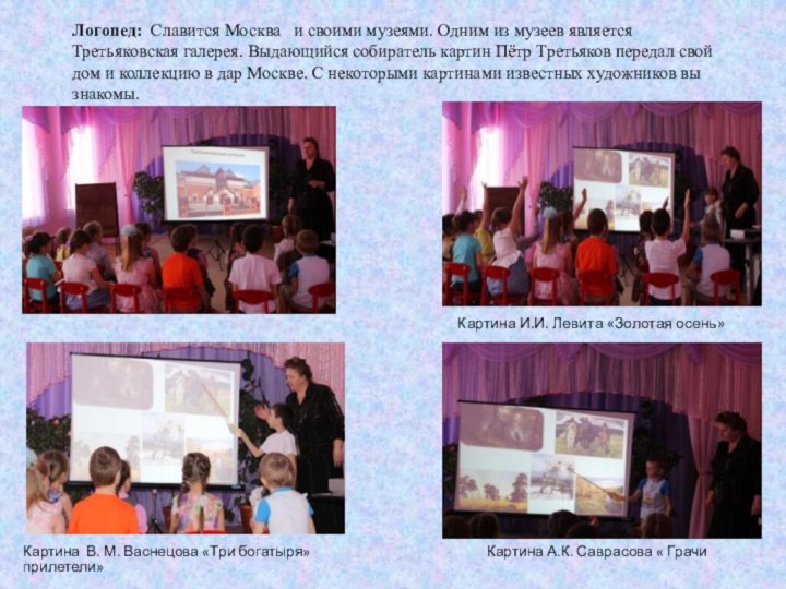 Логопед: Славится Москва  и своими музеями. Одним из музеев является Третьяковская