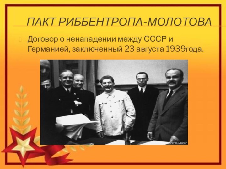 Пакт Риббентропа-МолотоваДоговор о ненападении между СССР и Германией, заключенный 23 августа 1939года.