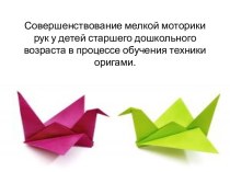 Презентация Совершенствование мелкой моторики рук у детей старшего дошкольного возраста в процессе обучения техники оригами материал