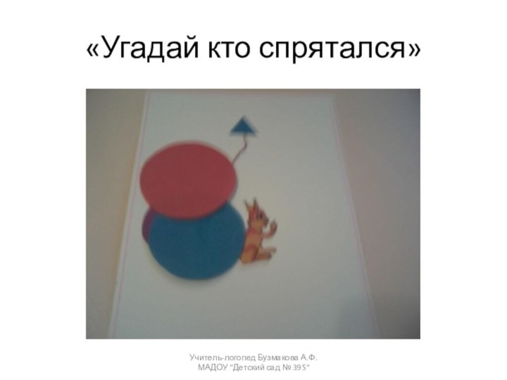 «Угадай кто спрятался»Учитель-логопед Бузмакова А.Ф. МАДОУ 