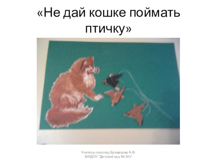 «Не дай кошке поймать птичку»Учитель-логопед Бузмакова А.Ф. МАДОУ 