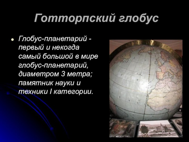 Готторпский глобусГлобус-планетарий - первый и некогда самый большой в мире глобус-планетарий,