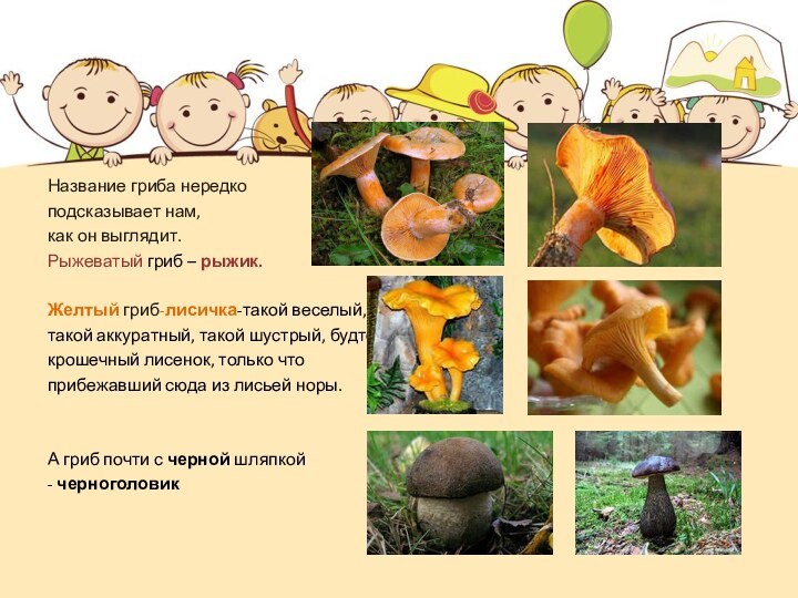 Название гриба нередко подсказывает нам, как он выглядит.Рыжеватый гриб – рыжик.Желтый гриб-лисичка-такой