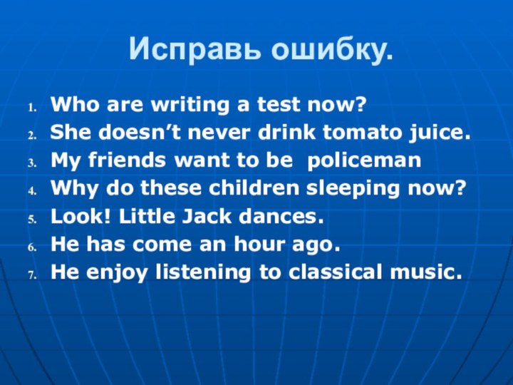 Исправь ошибку.Who are writing a test now?She doesn’t never drink tomato