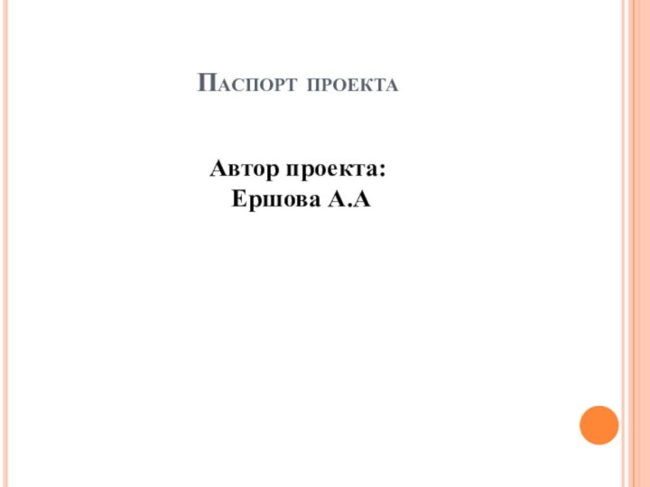 Паспорт проектаАвтор проекта:   Ершова А.А