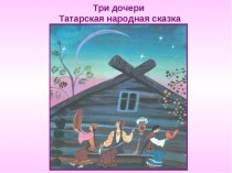 Презентация татарской народной сказки Три дочери презентация к уроку по развитию речи (старшая группа)