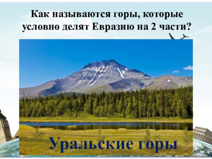 Как называются горы, которые условно делят Евразию на 2 части?Уральские горы