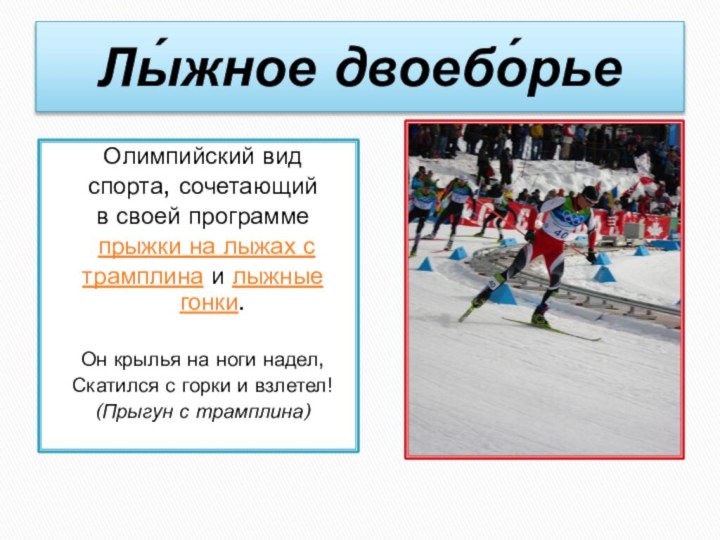 Лы́жное двоебо́рьеОлимпийский видспорта, сочетающийв своей программе прыжки на лыжах страмплина и лыжные гонки.Он крылья
