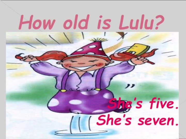 How old is Lulu?She’s five.She’s seven.