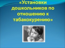 Консультация для родителей Установки дошкольников по отношению к табакокурению консультация (старшая группа) по теме