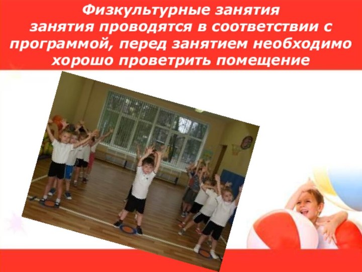 Физкультурные занятия занятия проводятся в соответствии с программой, перед занятием необходимо хорошо проветрить помещение