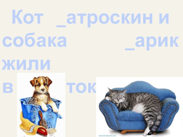 Кот  _атроскин и собака _арик жили в _ростоквашино.