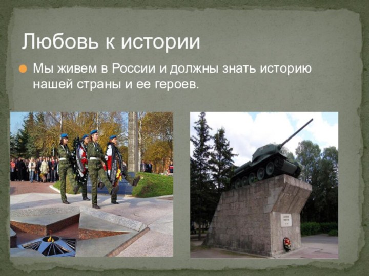 Любовь к историиМы живем в России и должны знать историю нашей страны и ее героев.