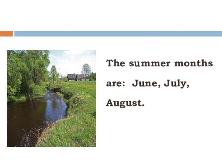 The summer monthsare: June, July,August.