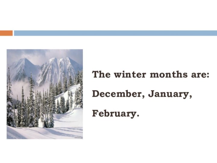 The winter months are:December, January,February.