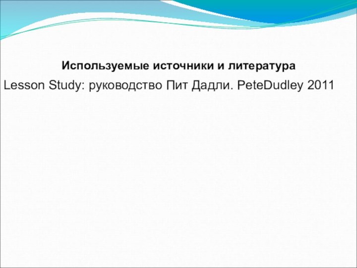 Используемые источники и литератураLesson Study: руководство Пит Дадли. PeteDudley 2011