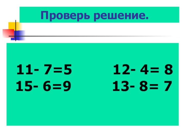 Проверь решение.  11- 7=5