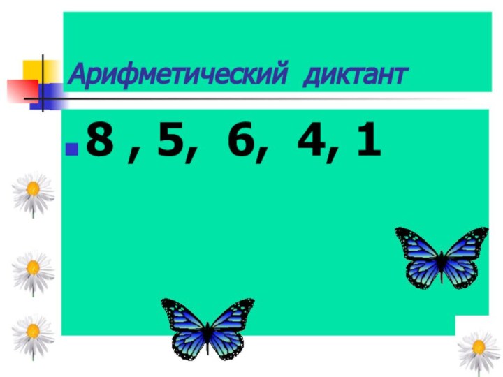 Арифметический диктант 8 , 5, 6, 4, 1
