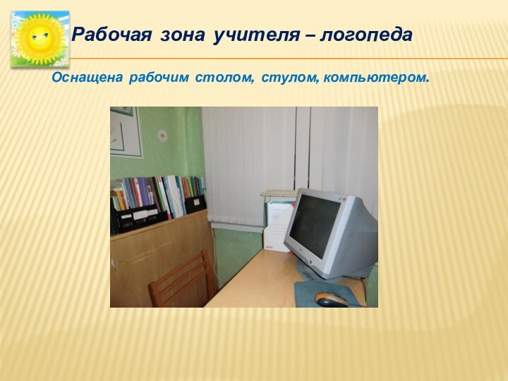 Рабочая зона учителя – логопедаОснащена рабочим столом, стулом, компьютером.