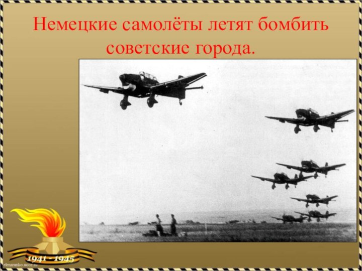 Немецкие самолёты летят бомбить советские города.
