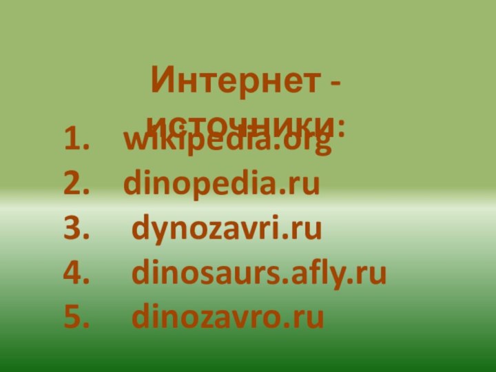 Интернет - источники:wikipedia.org dinopedia.ru dynozavri.ru dinosaurs.afly.ru dinozavro.ru