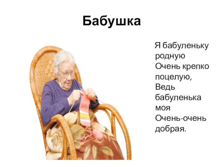 Бабушка  Я бабуленьку родную Очень крепко поцелую, Ведь бабуленька моя Очень-очень добрая.