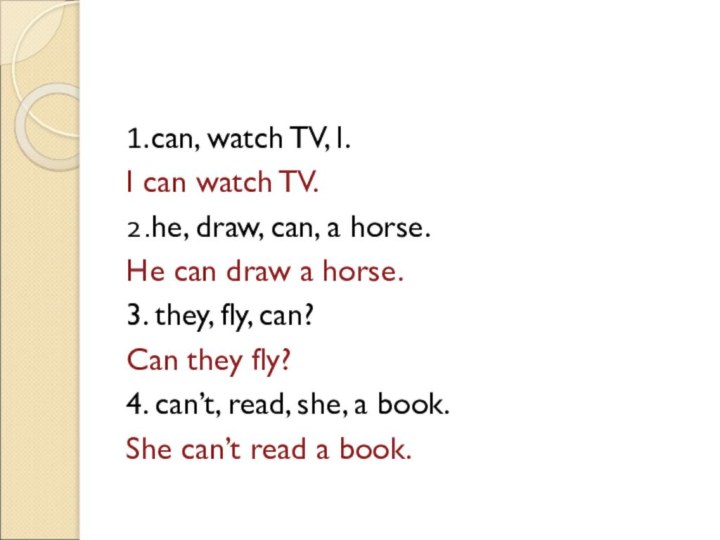 1.can, watch TV, I.I can watch TV. 2.he, draw, can, a horse.He