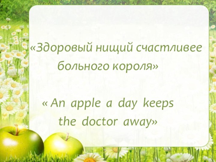 «Здоровый нищий счастливее больного короля» « An apple