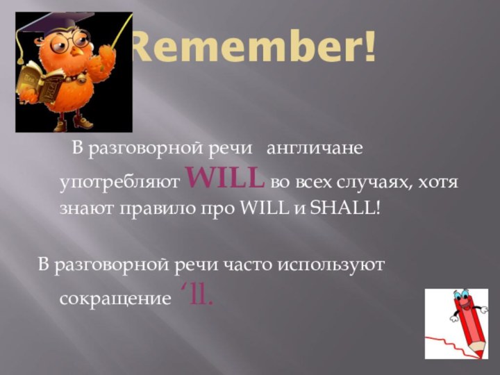 Remember!    В разговорной речи  англичане  употребляют WILL