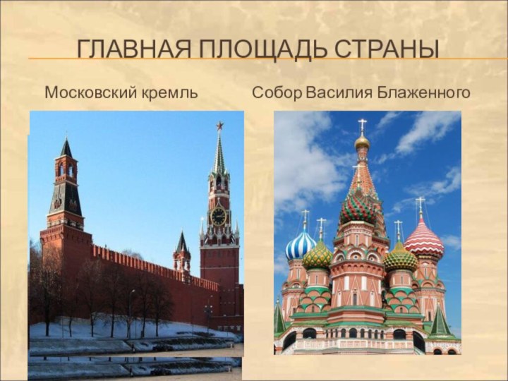 ГЛАВНАЯ ПЛОЩАДЬ СТРАНЫ  Московский кремль        Собор Василия Блаженного