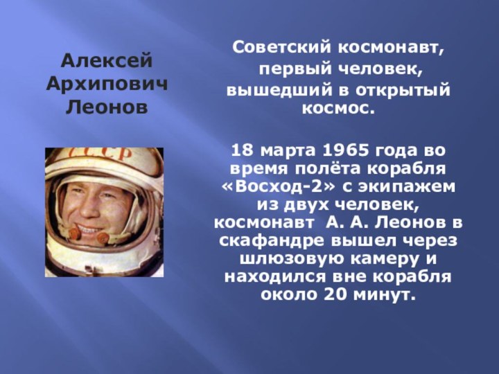 Алексей Архипович ЛеоновСоветский космонавт, первый человек, вышедший в открытый космос.18 марта 1965 года во время полёта