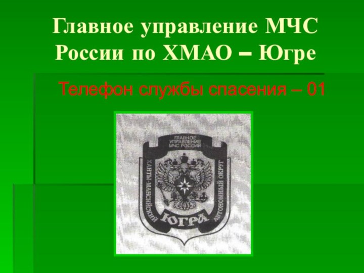Главное управление МЧС России по ХМАО – ЮгреТелефон службы спасения – 01