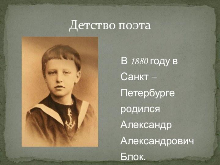 Детство поэта   В 1880 году в Санкт – Петербурге родился Александр Александрович Блок.