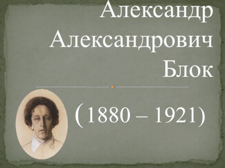 ( 1880 – 1921)Александр Александрович Блок