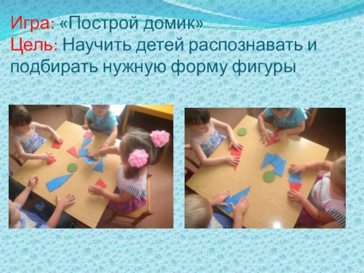 Игра: «Построй домик» Цель: Научить детей распознавать и подбирать нужную форму фигуры