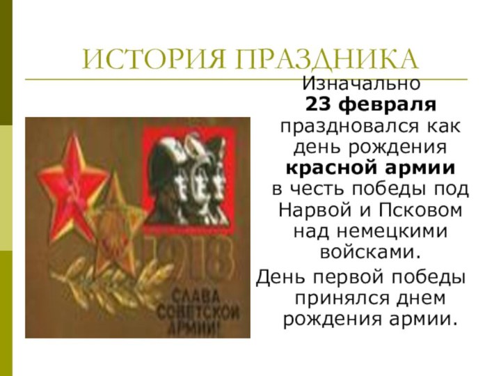 ИСТОРИЯ ПРАЗДНИКАИзначально 23 февраля праздновался как день рождения красной армии в честь победы под
