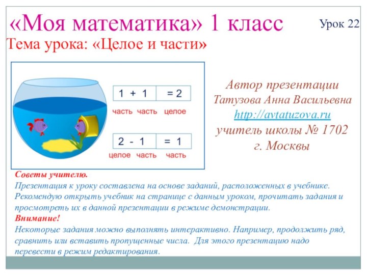 «Моя математика» 1 классУрок 22Тема урока: «Целое и части»Советы учителю.Презентация к