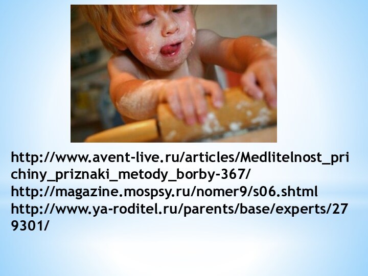 http://www.avent-live.ru/articles/Medlitelnost_prichiny_priznaki_metody_borby-367/ http://magazine.mospsy.ru/nomer9/s06.shtml http://www.ya-roditel.ru/parents/base/experts/279301/