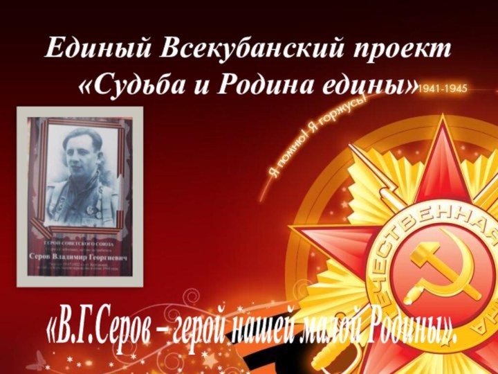 Единый Всекубанский проект  «Судьба и Родина едины»«В.Г.Серов – герой нашей малой Родины».