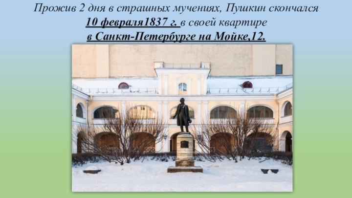 Прожив 2 дня в страшных мучениях, Пушкин скончался  10